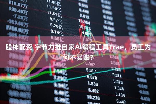 股神配资 字节力推自家AI编程工具Trae，员工为何不买账？