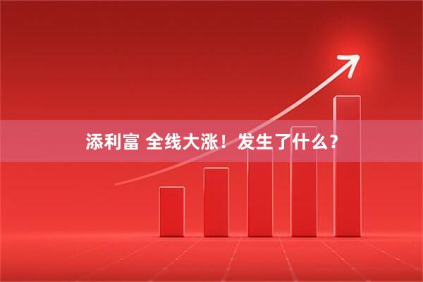 添利富 全线大涨！发生了什么？