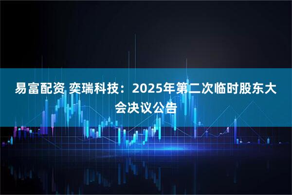 易富配资 奕瑞科技：2025年第二次临时股东大会决议公告