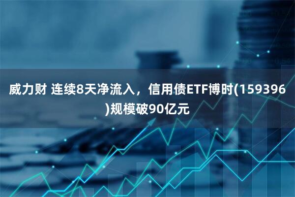 威力财 连续8天净流入，信用债ETF博时(159396)规模破90亿元