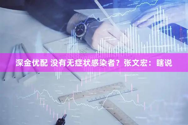 深金优配 没有无症状感染者？张文宏：瞎说