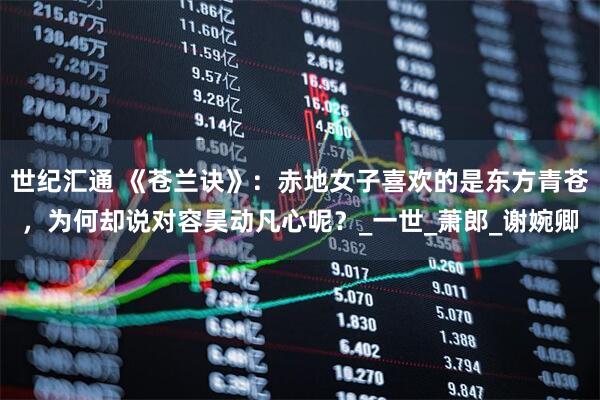 世纪汇通 《苍兰诀》：赤地女子喜欢的是东方青苍，为何却说对容昊动凡心呢？_一世_萧郎_谢婉卿