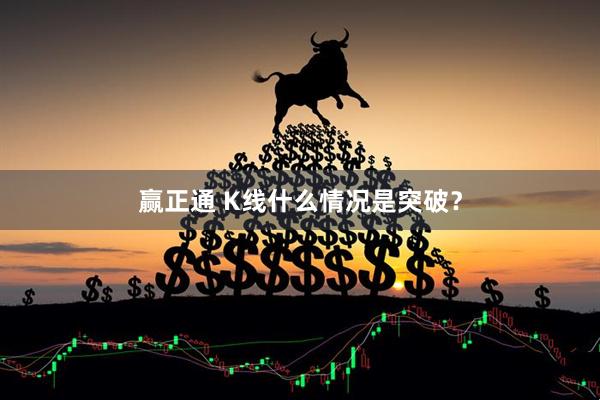 赢正通 K线什么情况是突破？