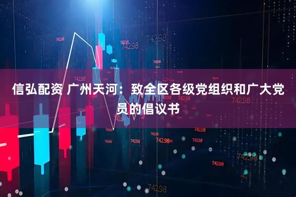 信弘配资 广州天河：致全区各级党组织和广大党员的倡议书
