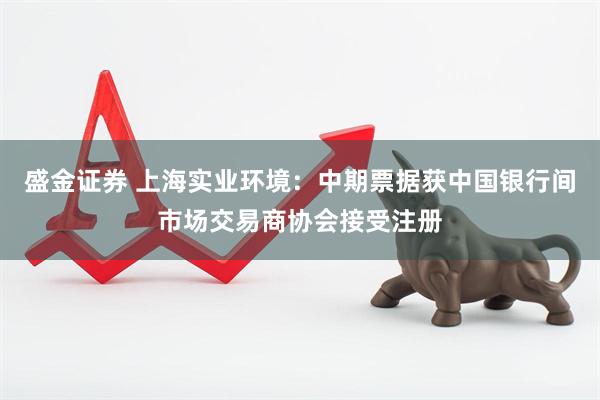 盛金证券 上海实业环境：中期票据获中国银行间市场交易商协会接受注册