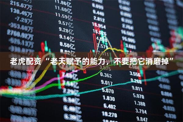 老虎配资 “老天赋予的能力，不要把它消磨掉”