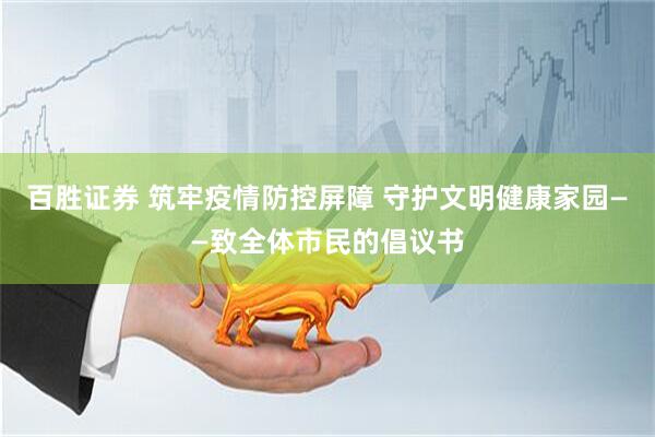 百胜证券 筑牢疫情防控屏障 守护文明健康家园——致全体市民的倡议书