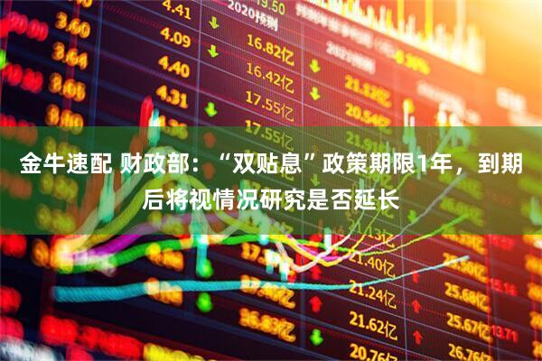 金牛速配 财政部：“双贴息”政策期限1年，到期后将视情况研究是否延长