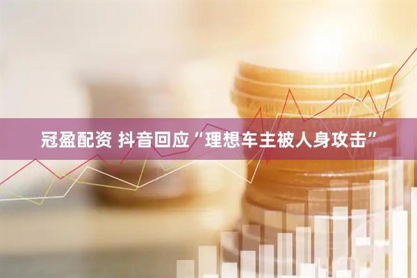冠盈配资 抖音回应“理想车主被人身攻击”