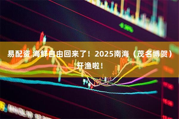 易配资 海鲜自由回来了！2025南海（茂名博贺）开渔啦！