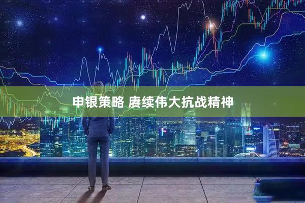 申银策略 赓续伟大抗战精神