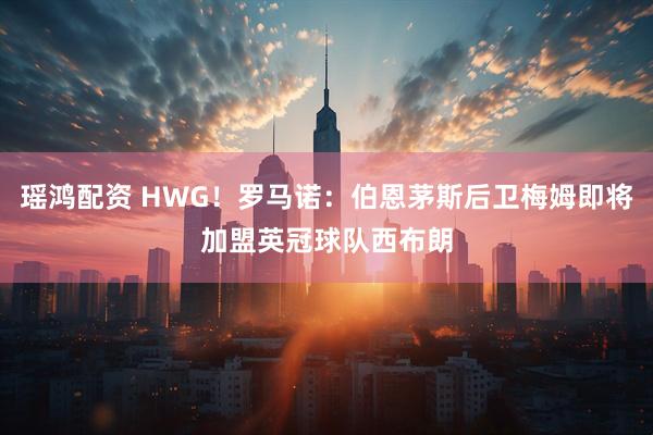 瑶鸿配资 HWG！罗马诺：伯恩茅斯后卫梅姆即将加盟英冠球队西布朗