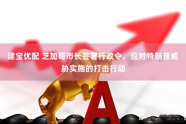 建宝优配 芝加哥市长签署行政令，应对特朗普威胁实施的打击行动