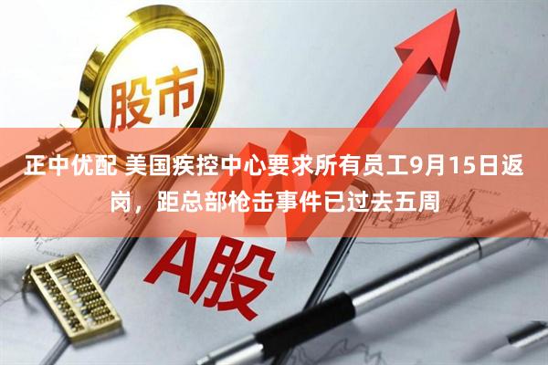 正中优配 美国疾控中心要求所有员工9月15日返岗，距总部枪击事件已过去五周