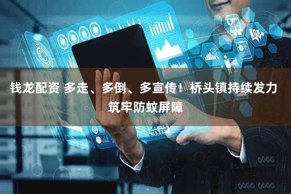 钱龙配资 多走、多倒、多宣传！桥头镇持续发力 筑牢防蚊屏障