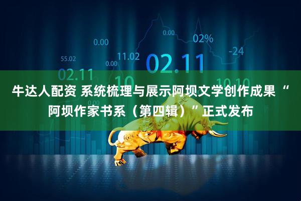 牛达人配资 系统梳理与展示阿坝文学创作成果 “阿坝作家书系（第四辑）”正式发布